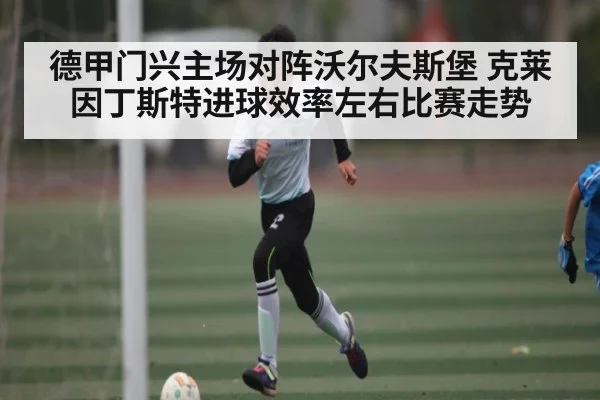 德甲门兴主场对阵沃尔夫斯堡 克莱因丁斯特进球效率左右比赛走势