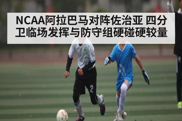 NCAA阿拉巴马对阵佐治亚 四分卫临场发挥与防守组硬碰硬较量