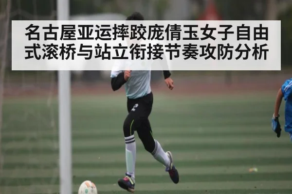 名古屋亚运摔跤庞倩玉女子自由式滚桥与站立衔接节奏攻防分析