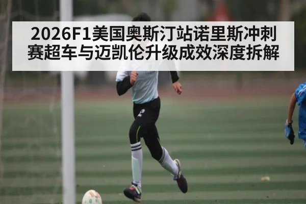 2026F1美国奥斯汀站诺里斯冲刺赛超车与迈凯伦升级成效深度拆解
