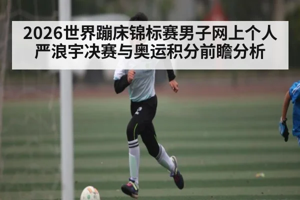 2026世界蹦床锦标赛男子网上个人严浪宇决赛与奥运积分前瞻分析